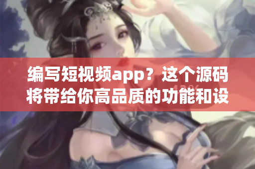 编写短视频app？这个源码将带给你高品质的功能和设计