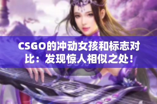 CSGO的冲动女孩和标志对比：发现惊人相似之处！