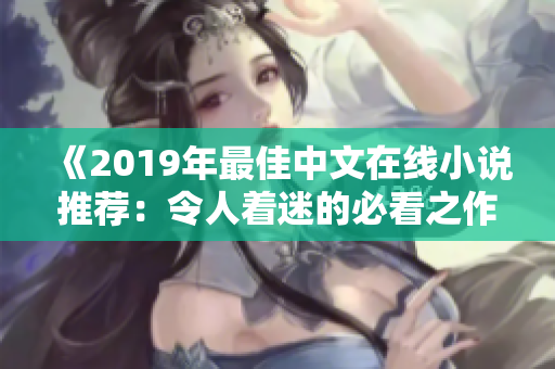 《2019年最佳中文在线小说推荐：令人着迷的必看之作！》