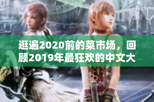 逛遍2020前的菜市场，回顾2019年最狂欢的中文大片