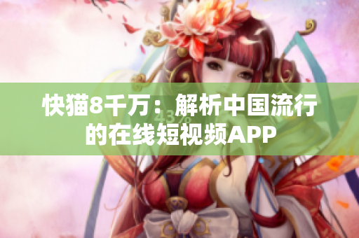 快猫8千万：解析中国流行的在线短视频APP