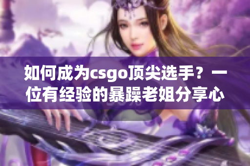 如何成为csgo顶尖选手？一位有经验的暴躁老姐分享心得