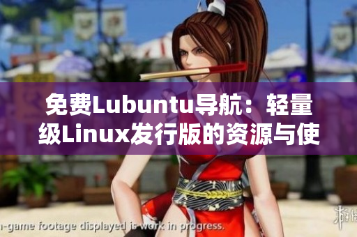 免费Lubuntu导航：轻量级Linux发行版的资源与使用指南