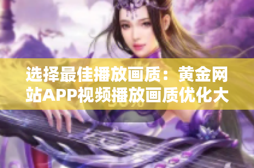 选择最佳播放画质：黄金网站APP视频播放画质优化大揭秘