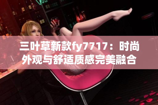 三叶草新款fy7717：时尚外观与舒适质感完美融合