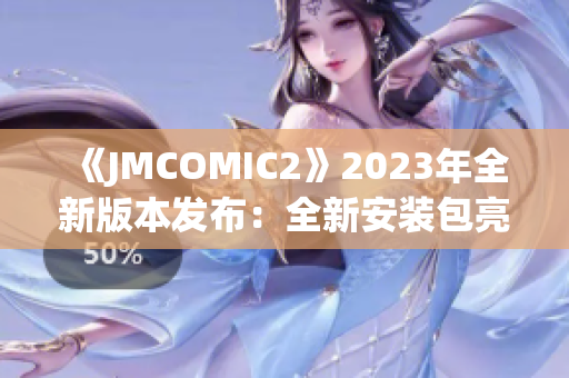 《JMCOMIC2》2023年全新版本发布：全新安装包亮点抢先曝光(1)