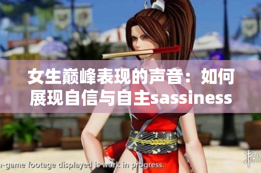 女生巅峰表现的声音：如何展现自信与自主sassiness？