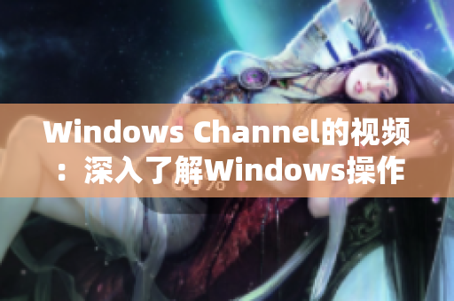 Windows Channel的视频：深入了解Windows操作系统