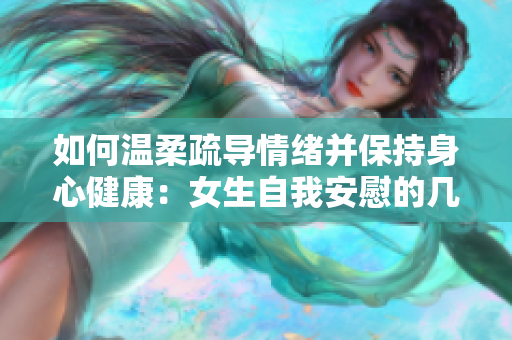 如何温柔疏导情绪并保持身心健康：女生自我安慰的几种方法