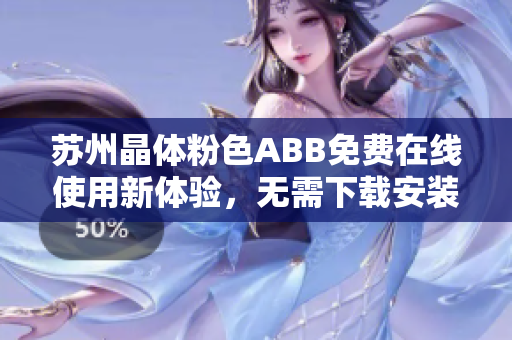 苏州晶体粉色ABB免费在线使用新体验，无需下载安装