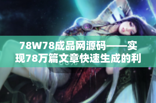 78W78成品网源码——实现78万篇文章快速生成的利器