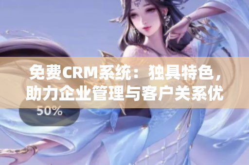 免费CRM系统：独具特色，助力企业管理与客户关系优化