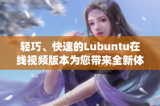 轻巧、快速的Lubuntu在线视频版本为您带来全新体验(1)