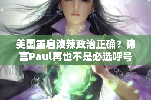 美国重启泼辣政治正确？讳言Paul再也不是必选呼号！