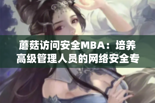 蘑菇访问安全MBA：培养高级管理人员的网络安全专家(1)