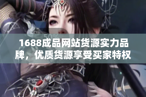 1688成品网站货源实力品牌，优质货源享受买家特权