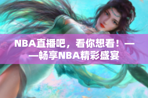 NBA直播吧，看你想看！——畅享NBA精彩盛宴