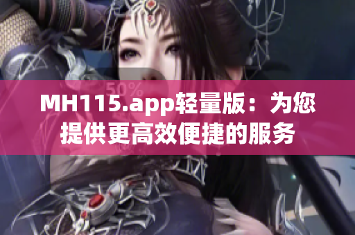 MH115.app轻量版：为您提供更高效便捷的服务