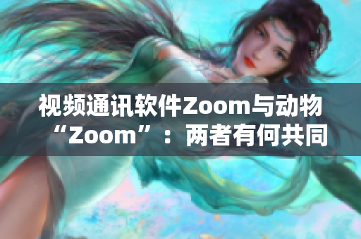 视频通讯软件Zoom与动物“Zoom”：两者有何共同之处与差异？