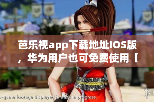 芭乐视app下载地址IOS版，华为用户也可免费使用【更新】