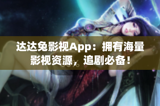 达达兔影视App：拥有海量影视资源，追剧必备！