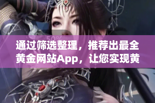 通过筛选整理，推荐出最全黄金网站App，让您实现黄金投资自如