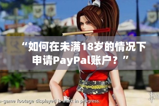 “如何在未满18岁的情况下申请PayPal账户？”