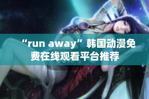 “run away”韩国动漫免费在线观看平台推荐