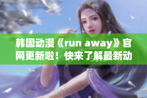 韩国动漫《run away》官网更新啦！快来了解最新动态！(1)