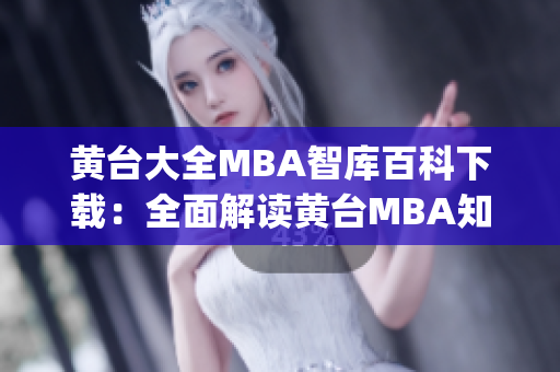 黄台大全MBA智库百科下载：全面解读黄台MBA知识库资源(1)