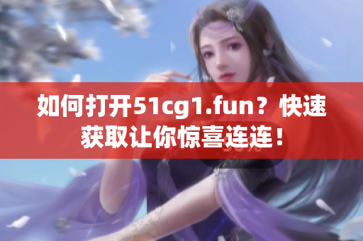 如何打开51cg1.fun？快速获取让你惊喜连连！