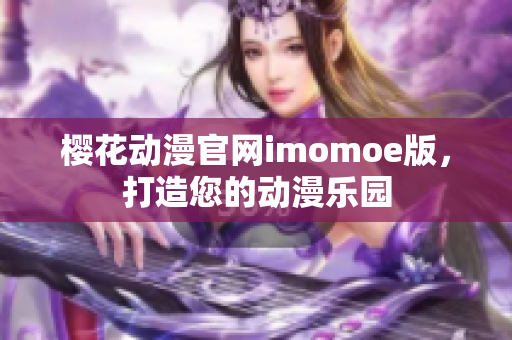 樱花动漫官网imomoe版，打造您的动漫乐园