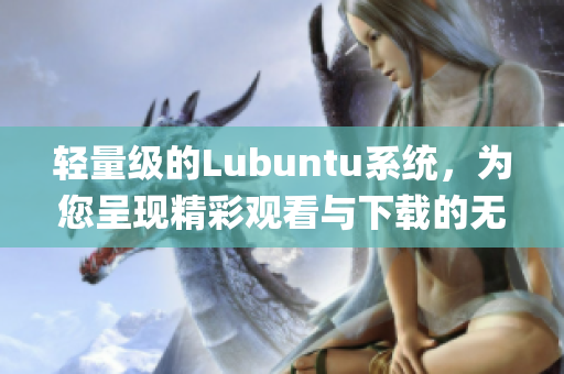 轻量级的Lubuntu系统，为您呈现精彩观看与下载的无限可能(1)