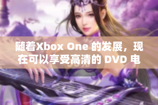 随着Xbox One 的发展，现在可以享受高清的 DVD 电影。