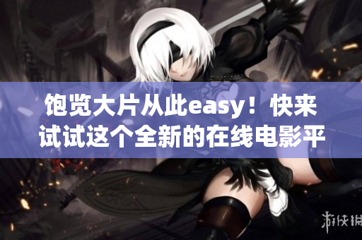 饱览大片从此easy！快来试试这个全新的在线电影平台——蜗牛影院！