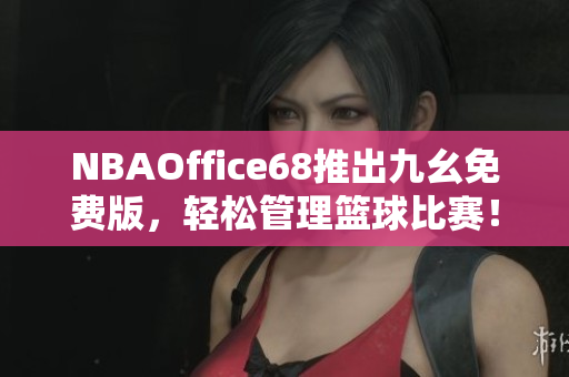 NBAOffice68推出九幺免费版，轻松管理篮球比赛！