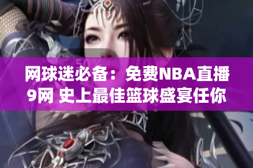 网球迷必备：免费NBA直播9网 史上最佳篮球盛宴任你观赏(1)