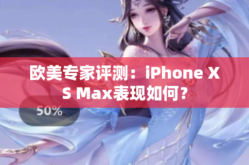 欧美专家评测：iPhone XS Max表现如何？