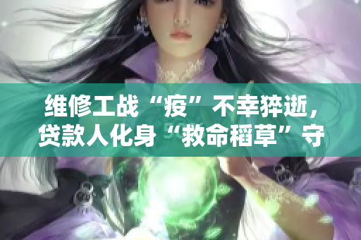 维修工战“疫”不幸猝逝，贷款人化身“救命稻草”守护他的绝望妻子