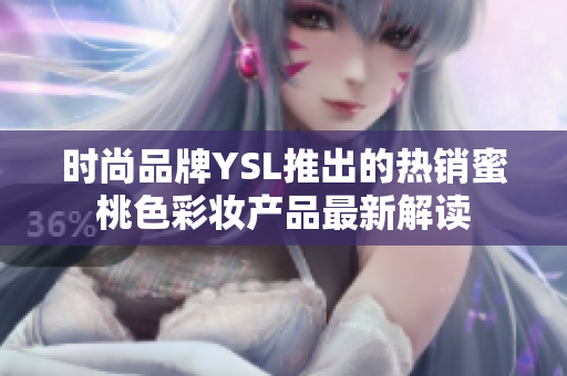 时尚品牌YSL推出的热销蜜桃色彩妆产品最新解读