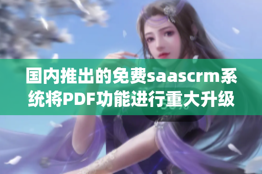 国内推出的免费saascrm系统将PDF功能进行重大升级(1)