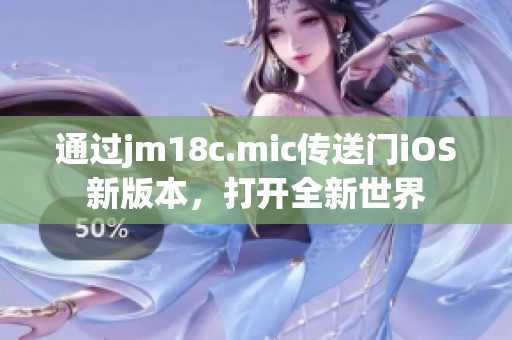 通过jm18c.mic传送门iOS新版本，打开全新世界