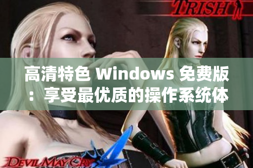 高清特色 Windows 免费版：享受最优质的操作系统体验