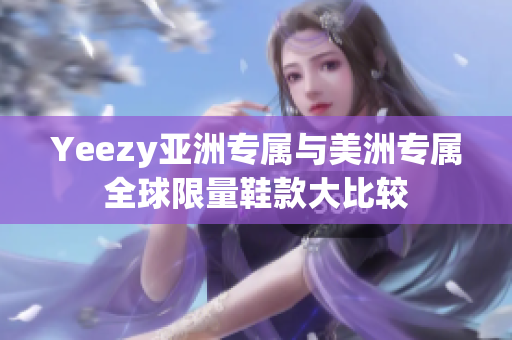 Yeezy亚洲专属与美洲专属全球限量鞋款大比较