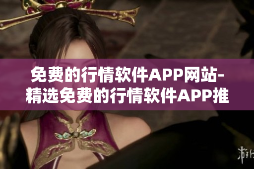 免费的行情软件APP网站-精选免费的行情软件APP推荐!