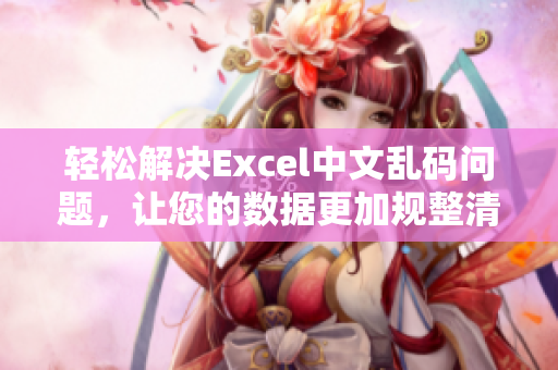 轻松解决Excel中文乱码问题，让您的数据更加规整清晰