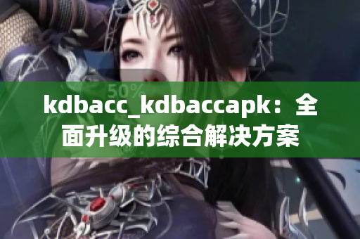 kdbacc_kdbaccapk：全面升级的综合解决方案