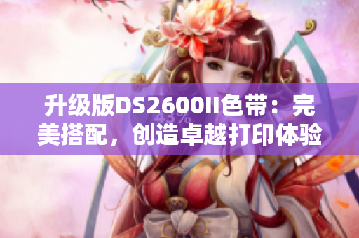 升级版DS2600II色带：完美搭配，创造卓越打印体验！