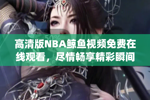 高清版NBA鲸鱼视频免费在线观看，尽情畅享精彩瞬间(1)