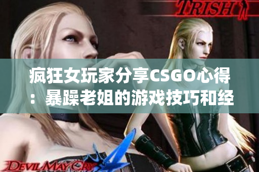 疯狂女玩家分享CSGO心得：暴躁老姐的游戏技巧和经验传授(1)